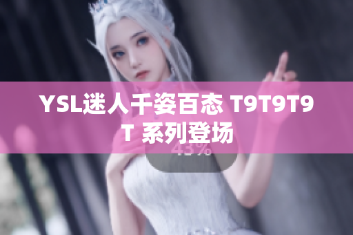 YSL迷人千姿百态 T9T9T9T 系列登场