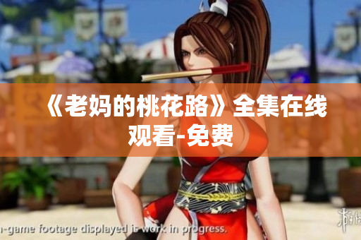 《老妈的桃花路》全集在线观看-免费