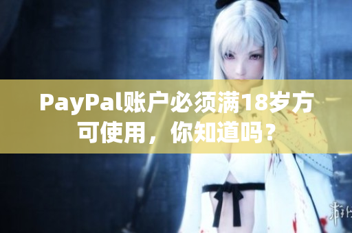 PayPal账户必须满18岁方可使用，你知道吗？