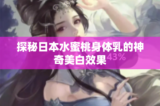 探秘日本水蜜桃身体乳的神奇美白效果