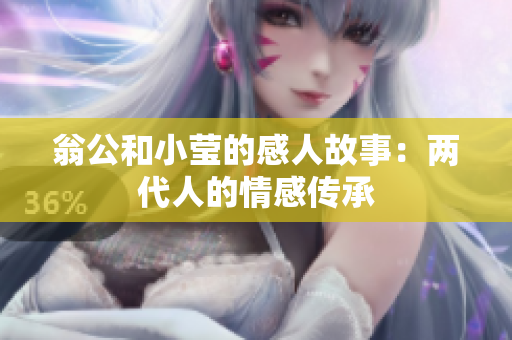 翁公和小莹的感人故事：两代人的情感传承
