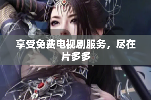 享受免费电视剧服务，尽在片多多