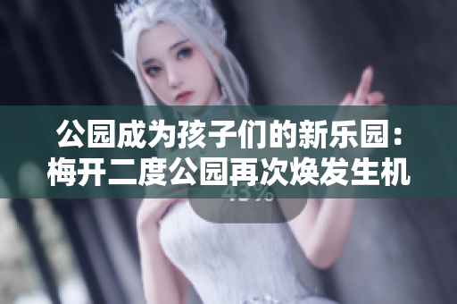 公园成为孩子们的新乐园：梅开二度公园再次焕发生机