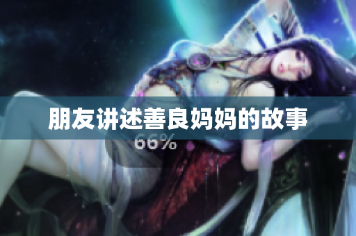 朋友讲述善良妈妈的故事