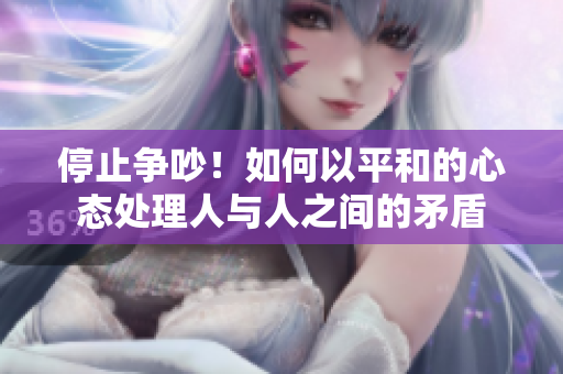 停止争吵！如何以平和的心态处理人与人之间的矛盾