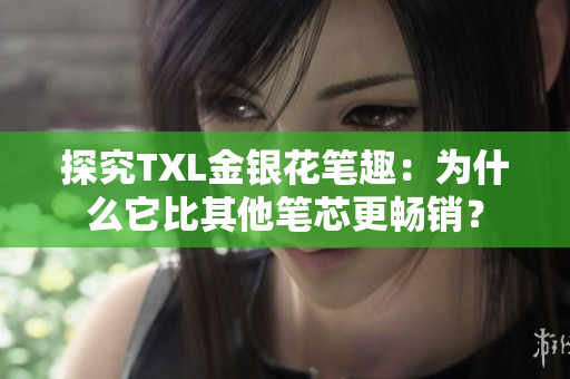 探究TXL金银花笔趣：为什么它比其他笔芯更畅销？