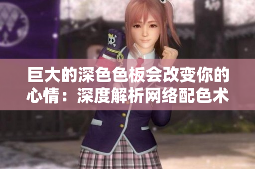 巨大的深色色板会改变你的心情：深度解析网络配色术