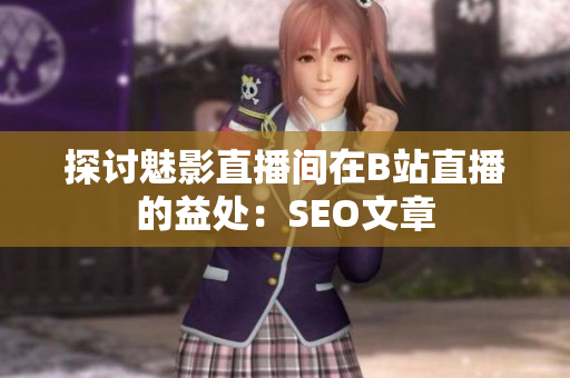 探讨魅影直播间在B站直播的益处：SEO文章
