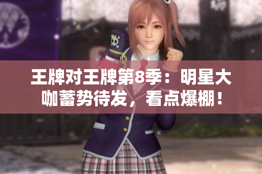 王牌对王牌第8季：明星大咖蓄势待发，看点爆棚！