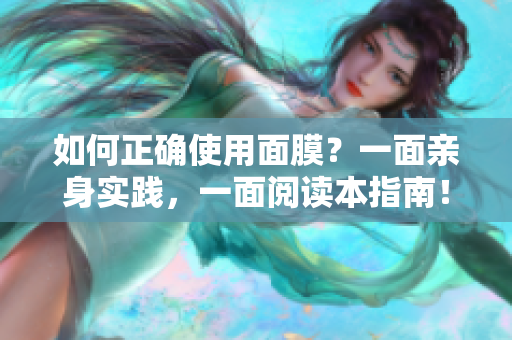 如何正确使用面膜？一面亲身实践，一面阅读本指南！