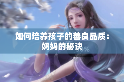 如何培养孩子的善良品质：妈妈的秘诀