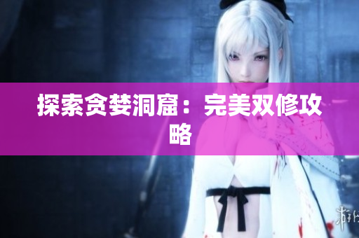 探索贪婪洞窟：完美双修攻略