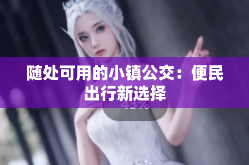 随处可用的小镇公交：便民出行新选择