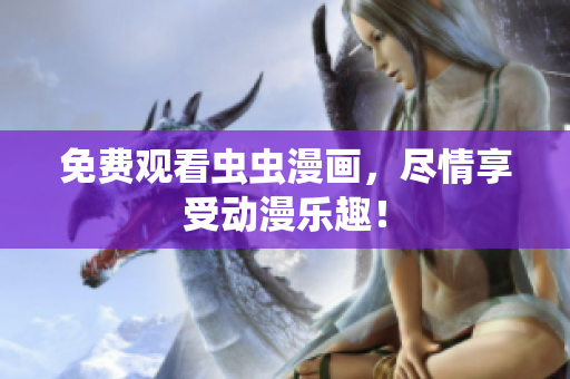 免费观看虫虫漫画，尽情享受动漫乐趣！