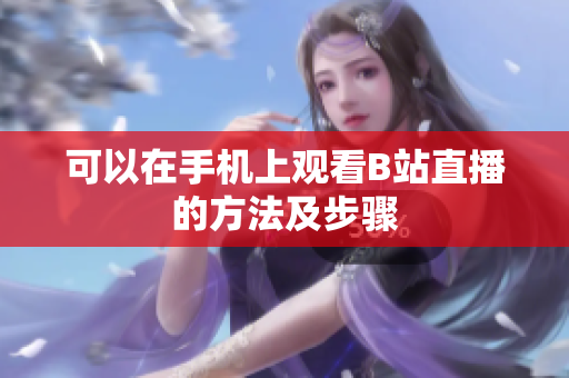 可以在手机上观看B站直播的方法及步骤