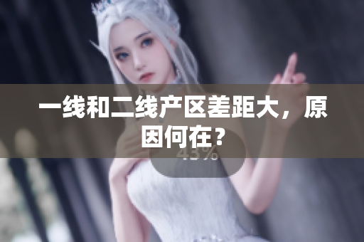 一线和二线产区差距大，原因何在？