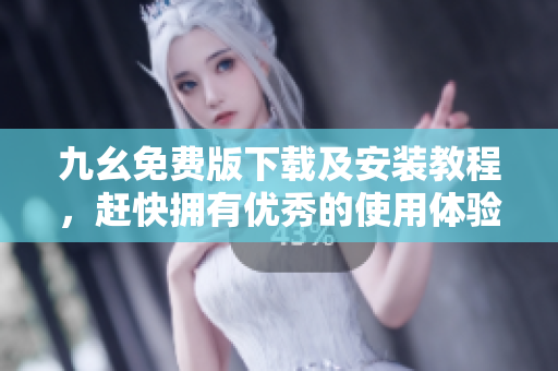 九幺免费版下载及安装教程，赶快拥有优秀的使用体验！