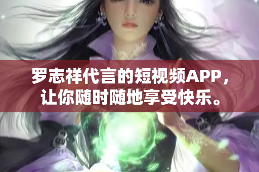 罗志祥代言的短视频APP，让你随时随地享受快乐。