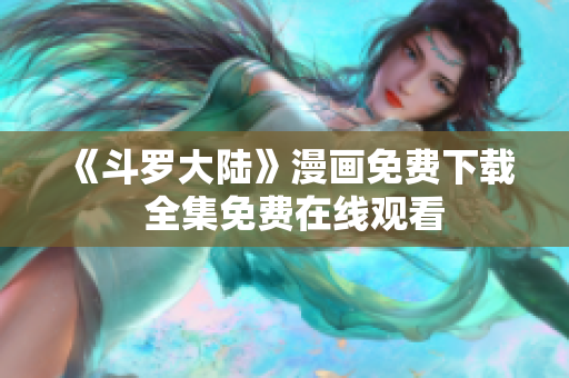 《斗罗大陆》漫画免费下载  全集免费在线观看