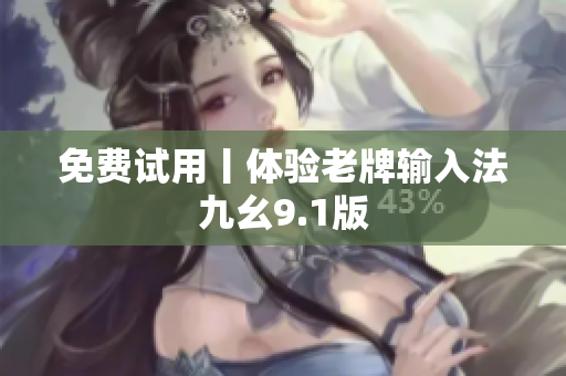 免费试用丨体验老牌输入法九幺9.1版