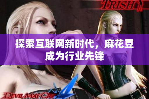 探索互联网新时代，麻花豆成为行业先锋
