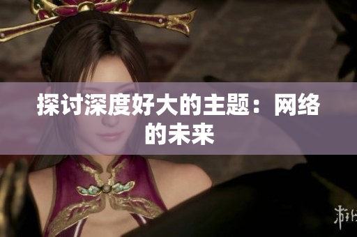 探讨深度好大的主题：网络的未来