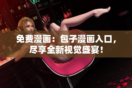 免费漫画：包子漫画入口，尽享全新视觉盛宴！