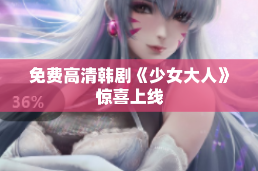 免费高清韩剧《少女大人》惊喜上线