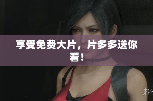 享受免费大片，片多多送你看！