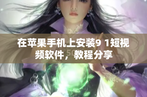 在苹果手机上安装9 1短视频软件，教程分享