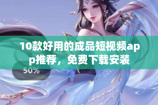 10款好用的成品短视频app推荐，免费下载安装