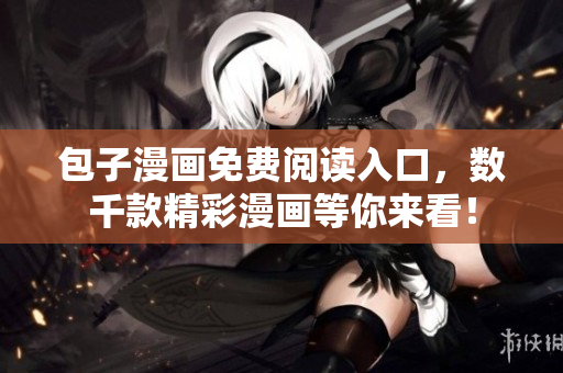 包子漫画免费阅读入口，数千款精彩漫画等你来看！