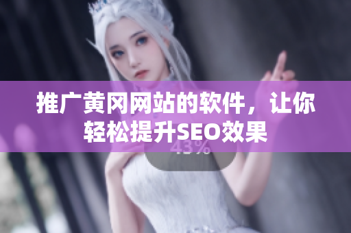 推广黄冈网站的软件，让你轻松提升SEO效果