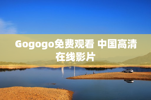 Gogogo免费观看 中国高清在线影片