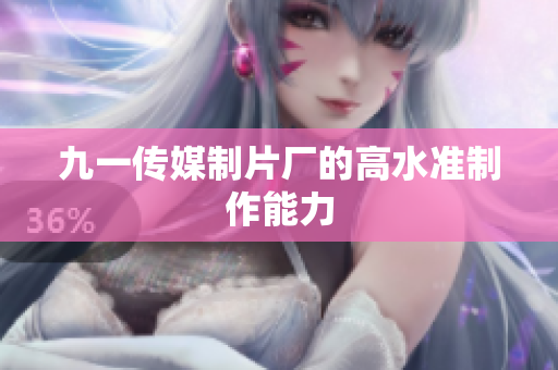 九一传媒制片厂的高水准制作能力