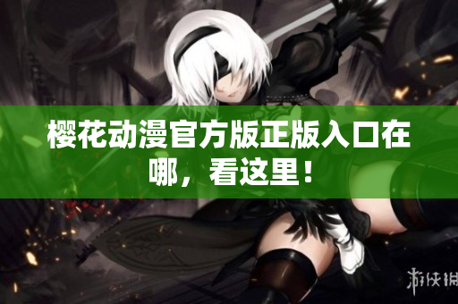樱花动漫官方版正版入口在哪，看这里！