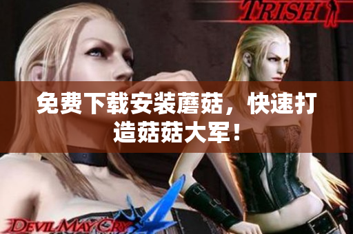 免费下载安装蘑菇，快速打造菇菇大军！