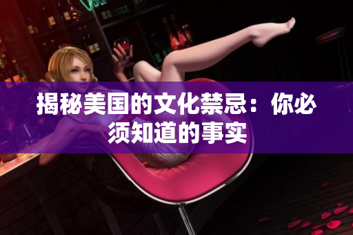 揭秘美国的文化禁忌：你必须知道的事实