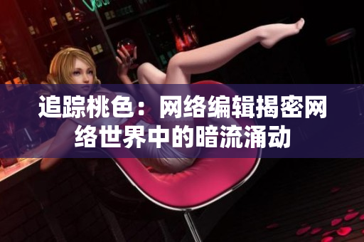 追踪桃色：网络编辑揭密网络世界中的暗流涌动