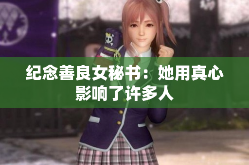 纪念善良女秘书：她用真心影响了许多人