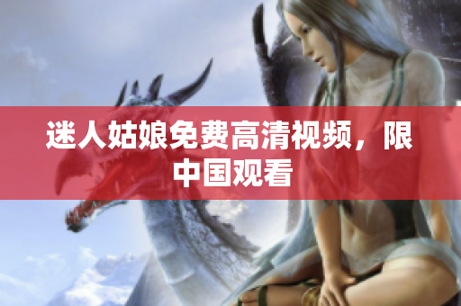 迷人姑娘免费高清视频，限中国观看