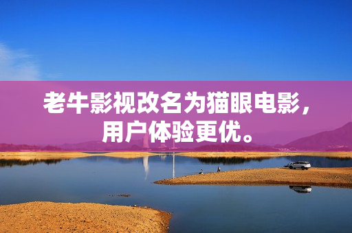 老牛影视改名为猫眼电影，用户体验更优。