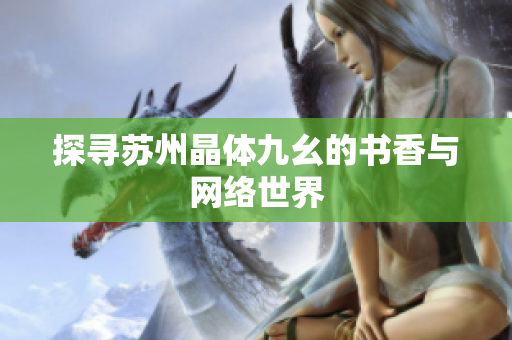 探寻苏州晶体九幺的书香与网络世界