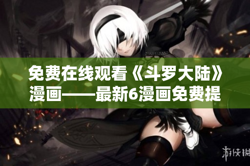 免费在线观看《斗罗大陆》漫画——最新6漫画免费提供