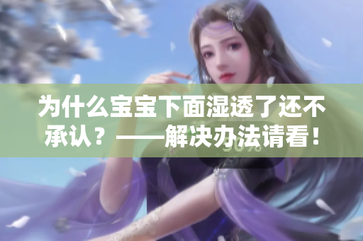 为什么宝宝下面湿透了还不承认？——解决办法请看！