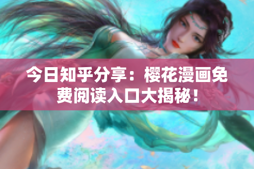 今日知乎分享：樱花漫画免费阅读入口大揭秘！