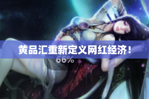 黄品汇重新定义网红经济！
