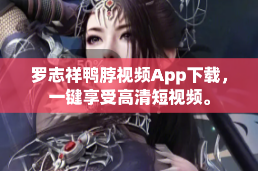 罗志祥鸭脖视频App下载，一键享受高清短视频。