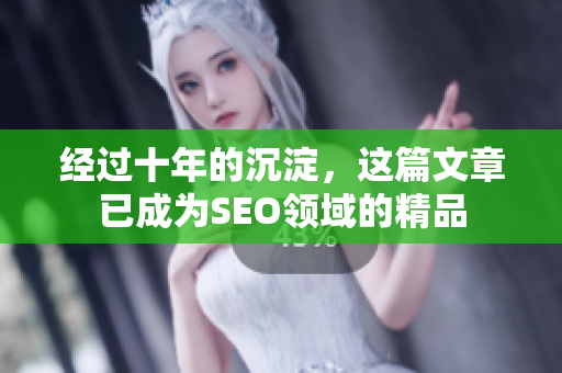 经过十年的沉淀，这篇文章已成为SEO领域的精品