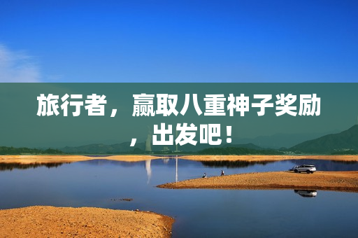 旅行者，赢取八重神子奖励，出发吧！